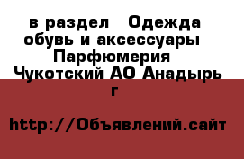  в раздел : Одежда, обувь и аксессуары » Парфюмерия . Чукотский АО,Анадырь г.